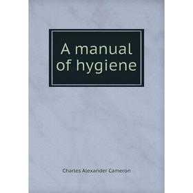 

Книга A manual of hygiene. Charles Alexander Cameron