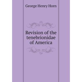 

Книга Revision of the tenebrionidae of America. George Henry Horn