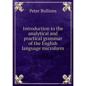 

Книга Introduction to the analytical and practical grammar of the English language microform. Peter Bullions