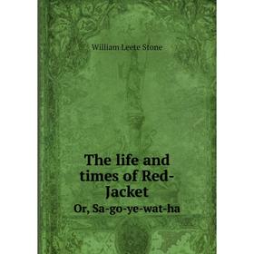 

Книга The life and times of Red-Jacket. Or, Sa-go-ye-wat-ha. William Leete Stone