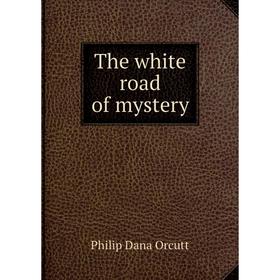 

Книга The white road of mystery. Philip Dana Orcutt
