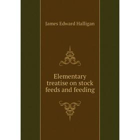 

Книга Elementary treatise on stock feeds and feeding. James Edward Halligan