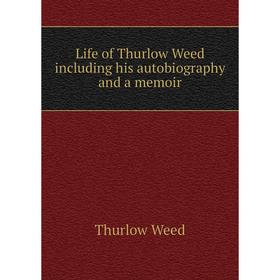 

Книга Life of Thurlow Weed including his autobiography and a memoir