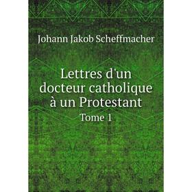 

Книга Lettres d'un docteur catholique à un ProtestantTome 1