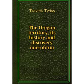 

Книга The Oregon territory, its history and discovery microform. Travers Twiss