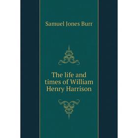 

Книга The life and times of William Henry Harrison. Samuel Jones Burr