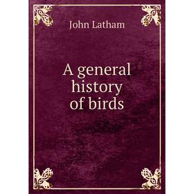 

Книга A general history of birds. John Latham
