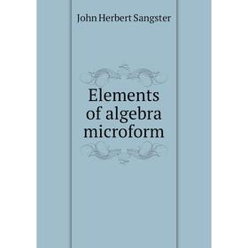 

Книга Elements of algebra microform. John Herbert Sangster