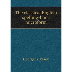 

Книга The classical English spelling-book microform. George G. Vasey
