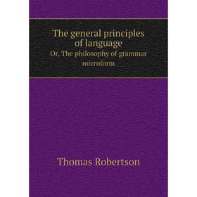 

Книга The general principles of language. Or, The philosophy of grammar microform. Thomas Robertson