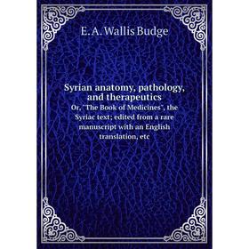 

Книга Syrian anatomy, pathology, and therapeutics. Or, The Book of Medicines, the Syriac text, edited from a rare manuscript with an English translati