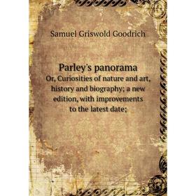 

Книга Parley's panoramaOr, Curiosities of nature and art, history and biography, a new edition, with improvements to the latest date