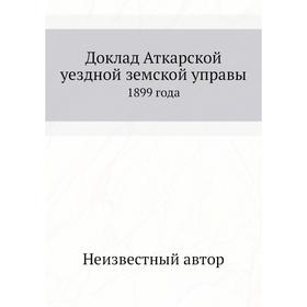 

Доклад Аткарской уездной земской управы. 1899 года