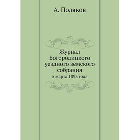 

Журнал Богородицкого уездного земского собрания. 5 марта 1893 года. Поляков А.