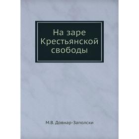 

На заре Крестьянской свободы. М. В. Довнар-Заполски