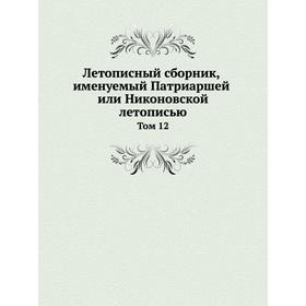 

Летописный сборник, именуемый Патриаршей или Никоновской летописью. Том 12. Коллектив авторов