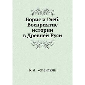 

Борис и Глеб. Восприятие истории в Древней Руси. Б. А. Успенский