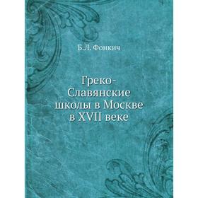 

Греко-Славянские школы в Москве в XVII веке. Б. Л. Фонкич