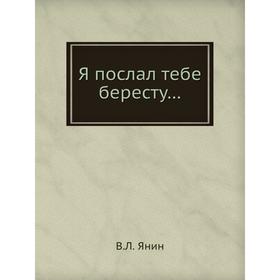 

Я послал тебе бересту…. В. Л. Янин