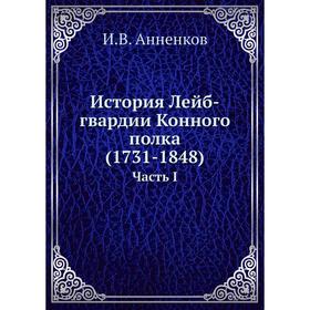 

История Лейб-гвардии Конного полка (1731-1848). Часть I. И. В. Анненков