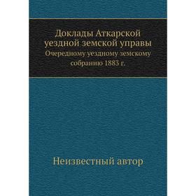 

Доклады Аткарской уездной земской управы. Очередному уездному земскому собранию 1883 г.