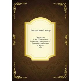 

Журналы и постановления Перекопского уездного земского собрания. 1869