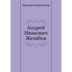 

Андрей Иванович Желябов