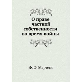 

О праве частной собственности во время войны. Ф. Ф. Мартенс