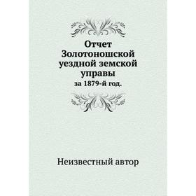 

Отчет Золотоношской уездной земской управы. за 1879-й год.
