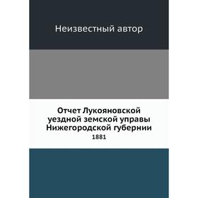 

Отчет Лукояновской уездной земской управы Нижегородской губернии. 1881