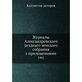 

Журналы Александровскаго уезднаго земскаго собрания с приложениями. 1905. Коллектив авторов
