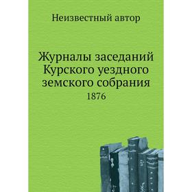 

Журналы заседаний Курского уездного земского собрания. 1876