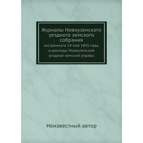

Журналы Новоузенского уездного земского собрания. экстренного 14 мая 1891 года, и доклады Новоузенской уездной земской управы