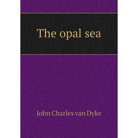 

Книга The opal sea. John Charles van Dyke