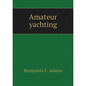 

Книга Amateur yachting. Bemjamin F. Adams