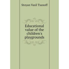 

Книга Educational value of the children's playgrounds. Stoyan Vasil Tsanoff