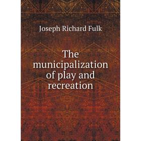 

Книга The municipalization of play and recreation. Joseph Richard Fulk