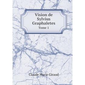 

Книга Vision de Sylvius Graphaletes. Tome 1. Claude Marie Giraud