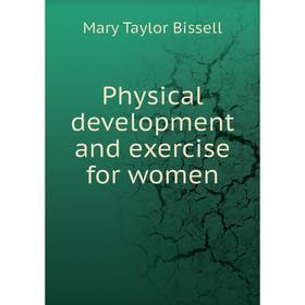 

Книга Physical development and exercise for women. Mary Taylor Bissell