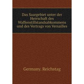 

Книга Das Saargebiet unter der Herrschaft des Waffenstillstandsabkommens und des Vertrags von Versailles. Germany. Reichstag