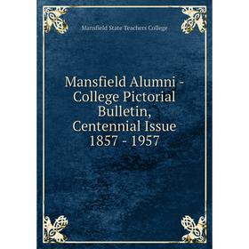 

Книга Mansfield Alumni — College Pictorial Bulletin, Centennial Issue 1857 — 1957