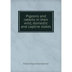 

Книга Pigeons and rabbits in their wild, domestic and captive states. Edmund Saul Dixon Delamer