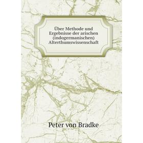 

Книга Über Methode und Ergebnisse der arischen (indogermanischen) Alterthumswissenschaft. Peter von Bradke