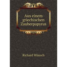 

Книга Aus einem griechischen Zauberpapyrus. Richard Wünsch