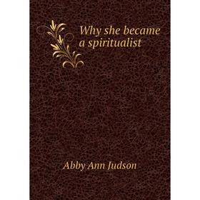 

Книга Why she became a spiritualist. Abby Ann Judson