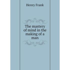 

Книга The mastery of mind in the making of a man. Henry Frank