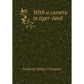 

Книга With a camera in tiger-land. Frederick Walter Champion