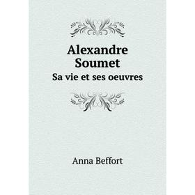 

Книга Alexandre Soumet. Sa vie et ses oeuvres. Anna Beffort