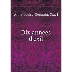 

Книга Dix années d'exil. Anne-Louise-Germaine Staël