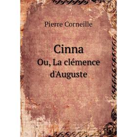 

Книга Cinna. Ou, La clémence d'Auguste. Pierre Corneille, John E. Matzke